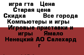 игра гта › Цена ­ 200 › Старая цена ­ 250 › Скидка ­ 13 - Все города Компьютеры и игры » Игровые приставки и игры   . Ямало-Ненецкий АО,Салехард г.